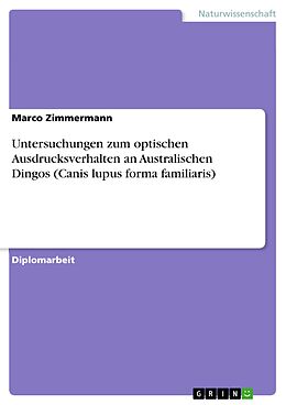 E-Book (pdf) Untersuchungen zum optischen Ausdrucksverhalten an Australischen Dingos (Canis lupus forma familiaris) von Marco Zimmermann
