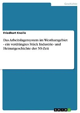 E-Book (epub) Das Arbeitslagersystem im Westharzgebiet - ein verdrängtes Stück Industrie- und Heimatgeschichte der NS-Zeit von Friedhart Knolle
