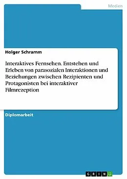 E-Book (epub) Interaktives Fernsehen: Mittendrin statt nur dabei? Zum Entstehen und Erleben von parasozialen Interaktionen und Beziehungen zwischen Rezipienten und Protagonisten bei interaktiver Filmrezeption von Holger Schramm