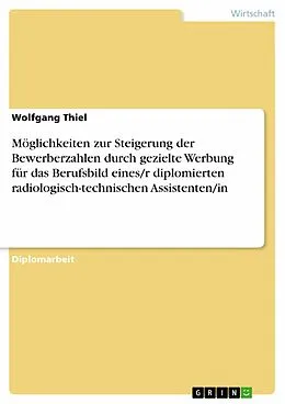 E-Book (pdf) Möglichkeiten zur Steigerung der Bewerberzahlen durch gezielte Werbung für das Berufsbild eines/r diplomierten radiologisch-technischen Assistenten/in von Wolfgang Thiel