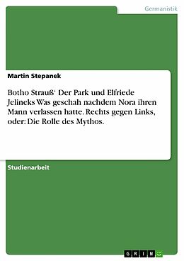 E-Book (pdf) Botho Strauß' Der Park und Elfriede Jelineks Was geschah nachdem Nora ihren Mann verlassen hatte. Rechts gegen Links, oder: Die Rolle des Mythos. von Martin Stepanek