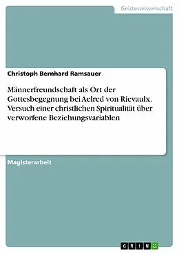 E-Book (pdf) Männerfreundschaft als Ort der Gottesbegegnung bei Aelred von Rievaulx. Versuch einer christlichen Spiritualität über verworfene Beziehungsvariablen von Christoph Bernhard Ramsauer