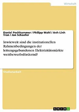 E-Book (epub) Inwieweit sind die institutionellen Rahmenbedingungen der leitungsgebundenen Elektrizitätsmärkte wettbewerbsfördernd? von Daniel Pochhammer, Philipp Wahl, Anh Linh Tran