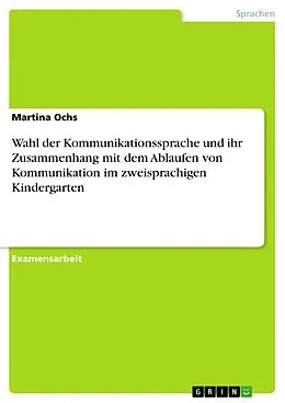 E-Book (pdf) Wahl der Kommunikationssprache und ihr Zusammenhang mit dem Ablaufen von Kommunikation im zweisprachigen Kindergarten von Martina Ochs