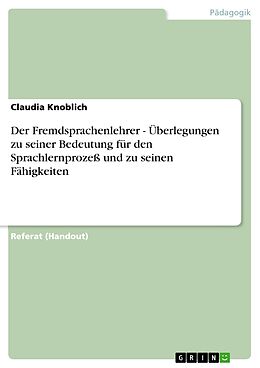 E-Book (epub) Der Fremdsprachenlehrer - Überlegungen zu seiner Bedeutung für den Sprachlernprozeß und zu seinen Fähigkeiten von Claudia Knoblich