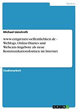 E-Book (pdf) www.entgrenzte-oeffentlichkeit.de - Weblogs, Online-Diaries und Webcam-Angebote als neue Kommunikationsformen im Internet von Michael Lünstroth