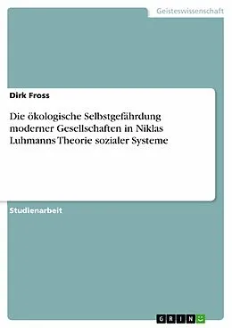 E-Book (epub) Die ökologische Selbstgefährdung moderner Gesellschaften in Niklas Luhmanns Theorie sozialer Systeme von Dirk Fross