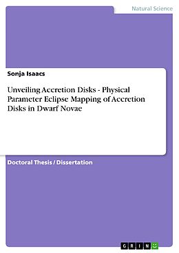 E-Book (pdf) Unveiling Accretion Disks - Physical Parameter Eclipse Mapping of Accretion Disks in Dwarf Novae von Sonja Isaacs
