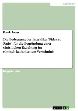 E-Book (epub) Die Bedeutung der Enzyklika ´Fides et Ratio´ für die Begründung einer christlichen Erziehung im römisch-katholischem Verständnis von Frank Sauer
