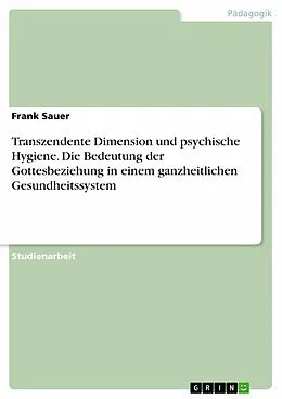 E-Book (epub) Transzendente Dimension und psychische Hygiene. Die Bedeutung der Gottesbeziehung in einem ganzheitlichen Gesundheitssystem von Frank Sauer