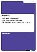 E-Book (epub) Aggression in der Pflege - Welche Aggressionsformen zeigen sich auf einer psychiatrischen Station und welche Ursachen werden angenommen? von Peter Harms
