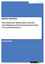 E-Book (epub) Die kubanische Raketenkrise und ihre Auswirkungen auf die Beziehung zwischen USA und Sowjetunion von Melanie Schönthier