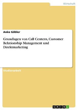 E-Book (epub) Grundlagen von Call Centern, Customer Relationship Management und Direktmarketing von Anke Gäbler