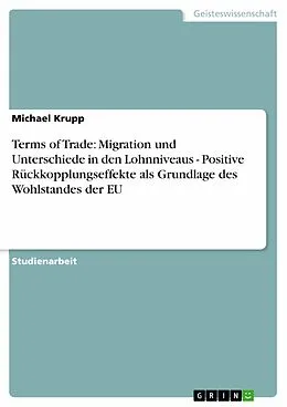 E-Book (pdf) Terms of Trade: Migration und Unterschiede in den Lohnniveaus - Positive Rückkopplungseffekte als Grundlage des Wohlstandes der EU von Michael Krupp