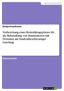 E-Book (epub) Vorbereitung eines Bestrahlungsplatzes für die Behandlung von Hauttumoren mit Protonen am Tandembeschleuniger Garching von Sonja Froschauer