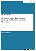 E-Book (epub) Privilegium minus - Bedeutung der Erhebung der Mark Österreich zum Herzogtum von Stephan Fischer