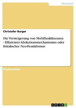 E-Book (epub) Die Versteigerung von Mobilfunklizenzen - Effizienter Allokationsmechanismus oder fiskalischer Neo-Feudalismus von Christofer Burger
