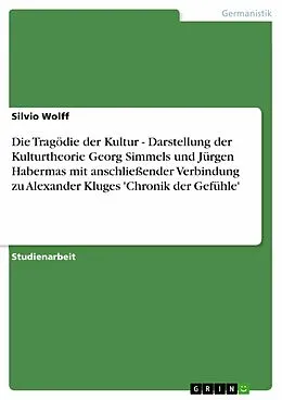 E-Book (epub) Die Tragödie der Kultur - Darstellung der Kulturtheorie Georg Simmels und Jürgen Habermas mit anschließender Verbindung zu Alexander Kluges 'Chronik der Gefühle' von Silvio Wolff