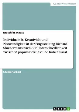 E-Book (epub) Individualität, Kreativität und Notwendigkeit in der Fragestellung Richard Shustermans nach der Unterschiedlichkeit zwischen populärer Kunst und hoher Kunst von Matthias Haase