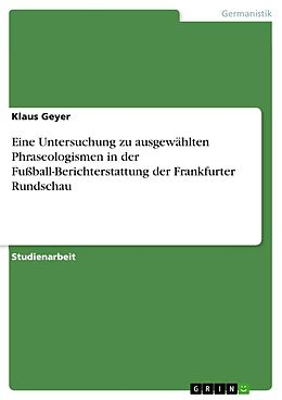 E-Book (pdf) Eine Untersuchung zu ausgewählten Phraseologismen in der Fußball-Berichterstattung der Frankfurter Rundschau von Klaus Geyer