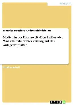 E-Book (epub) Medien in der Finanzwelt - Den Einfluss der Wirtschaftsberichterstattung auf das Anlegerverhalten von Maurice Baesler, Andre Schindzielarz