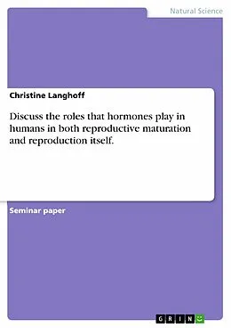 E-Book (epub) Discuss the roles that hormones play in humans in both reproductive maturation and reproduction itself. von Christine Langhoff