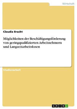 E-Book (epub) Möglichkeiten der Beschäftigungsförderung von geringqualifizierten Arbeitnehmern und Langzeitarbeitslosen von Claudia Bracht
