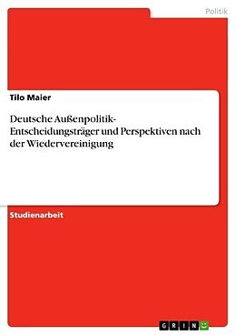 E-Book (pdf) Deutsche Außenpolitik- Entscheidungsträger und Perspektiven nach der Wiedervereinigung von Tilo Maier