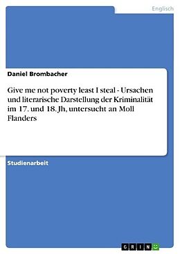 E-Book (pdf) Give me not poverty least I steal - Ursachen und literarische Darstellung der Kriminalität im 17. und 18. Jh, untersucht an Moll Flanders von Daniel Brombacher