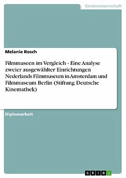 E-Book (epub) Filmmuseen im Vergleich - Eine Analyse zweier ausgewählter Einrichtungen Nederlands Filmmuseum in Amsterdam und Filmmuseum Berlin (Stiftung Deutsche Kinemathek) von Melanie Rosch