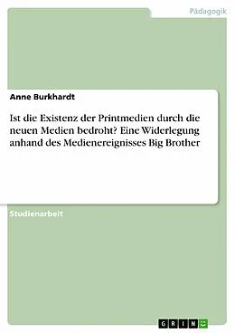E-Book (epub) Ist die Existenz der Printmedien durch die neuen Medien bedroht? Eine Widerlegung anhand des Medienereignisses Big Brother von Anne Burkhardt
