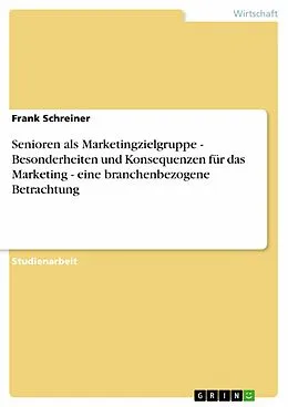 E-Book (epub) Senioren als Marketingzielgruppe - Besonderheiten und Konsequenzen für das Marketing - eine branchenbezogene Betrachtung von Frank Schreiner