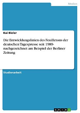 E-Book (epub) Die Entwicklungslinien des Feuilletons der deutschen Tagespresse seit 1989- nachgezeichnet am Beispiel der Berliner Zeitung von Kai Bieler