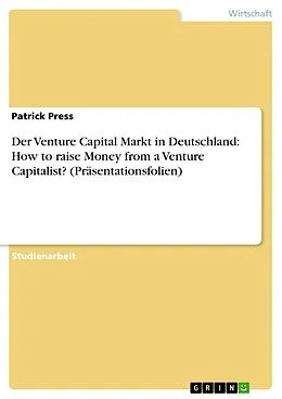 E-Book (pdf) Der Venture Capital Markt in Deutschland: How to raise Money from a Venture Capitalist? (Präsentationsfolien) von Patrick Press