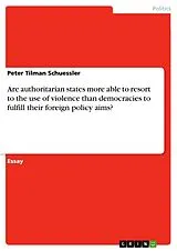 E-Book (epub) Are authoritarian states more able to resort to the use of violence than democracies to fulfill their foreign policy aims? von Peter Tilman Schuessler