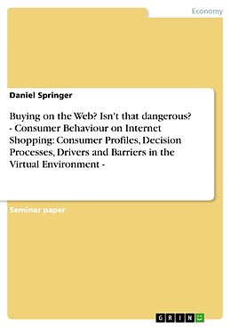 E-Book (pdf) Buying on the Web? Isn't that dangerous? - Consumer Behaviour on Internet Shopping: Consumer Profiles, Decision Processes, Drivers and Barriers in the Virtual Environment - von Daniel Springer