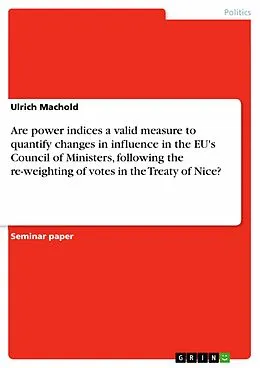 E-Book (epub) Are power indices a valid measure to quantify changes in influence in the EU's Council of Ministers, following the re-weighting of votes in the Treaty of Nice? von Ulrich Machold