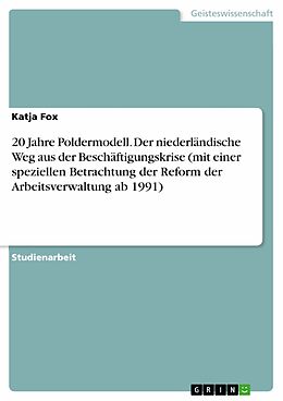 E-Book (pdf) 20 Jahre Poldermodell. Der niederländische Weg aus der Beschäftigungskrise (mit einer speziellen Betrachtung der Reform der Arbeitsverwaltung ab 1991) von Katja Fox