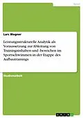 E-Book (epub) Leistungsstrukturelle Analytik als Voraussetzung zur Ableitung von Trainingsinhalten und -bereichen im Sportschwimmen in der Etappe des Aufbautrainings von Lars Wegner