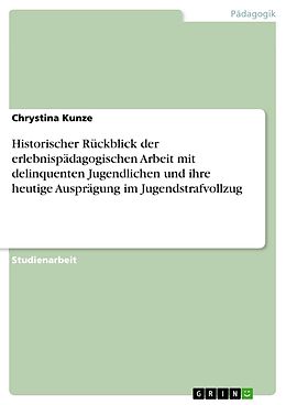 E-Book (pdf) Historischer Rückblick der erlebnispädagogischen Arbeit mit delinquenten Jugendlichen und ihre heutige Ausprägung im Jugendstrafvollzug von Chrystina Kunze