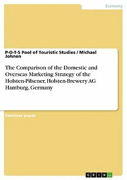 E-Book (epub) The Comparison of the Domestic and Overseas Marketing Strategy of the Holsten-Pilsener, Holsten-Brewery AG Hamburg, Germany von P-O-T-S Pool of Touristic Studies, Michael Johnen
