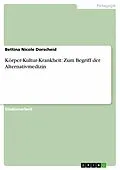 E-Book (epub) Körper-Kultur-Krankheit: Zum Begriff der Alternativmedizin von Bettina Nicole Dorscheid