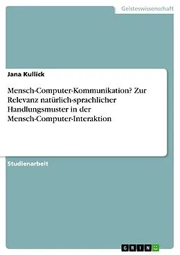 E-Book (epub) Mensch-Computer-Kommunikation? Zur Relevanz natürlich-sprachlicher Handlungsmuster in der Mensch-Computer-Interaktion von Jana Kullick
