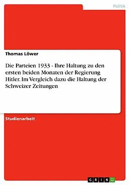E-Book (epub) Die Parteien 1933 - Ihre Haltung zu den ersten beiden Monaten der Regierung Hitler. Im Vergleich dazu die Haltung der Schweizer Zeitungen von Thomas Löwer