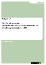 E-Book (pdf) Die Entwicklung des Heimatkundeunterrichts im Bildungs- und Erziehungskonzept der DDR von Anke Roost
