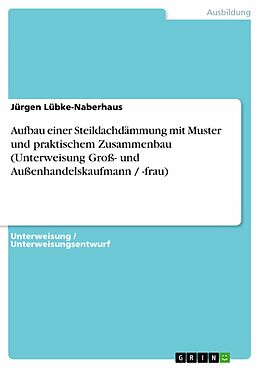E-Book (pdf) Aufbau einer Steildachdämmung mit Muster und praktischem Zusammenbau (Unterweisung Groß- und Außenhandelskaufmann / -frau) von Jürgen Lübke-Naberhaus