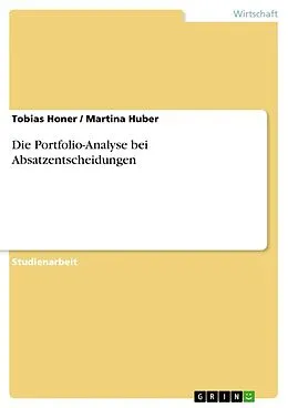 E-Book (epub) Die Portfolio-Analyse bei Absatzentscheidungen von Tobias Honer, Martina Huber