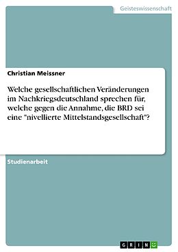 E-Book (pdf) Welche gesellschaftlichen Veränderungen im Nachkriegsdeutschland sprechen für, welche gegen die Annahme, die BRD sei eine "nivellierte Mittelstandsgesellschaft"? von Christian Meissner
