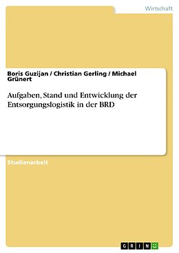 E-Book (pdf) Aufgaben, Stand und Entwicklung der Entsorgungslogistik in der BRD von Boris Guzijan, Christian Gerling, Michael Grünert