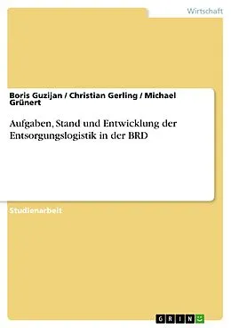 E-Book (pdf) Aufgaben, Stand und Entwicklung der Entsorgungslogistik in der BRD von Boris Guzijan, Christian Gerling, Michael Grünert